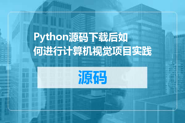 Python源码下载后如何进行计算机视觉项目实践