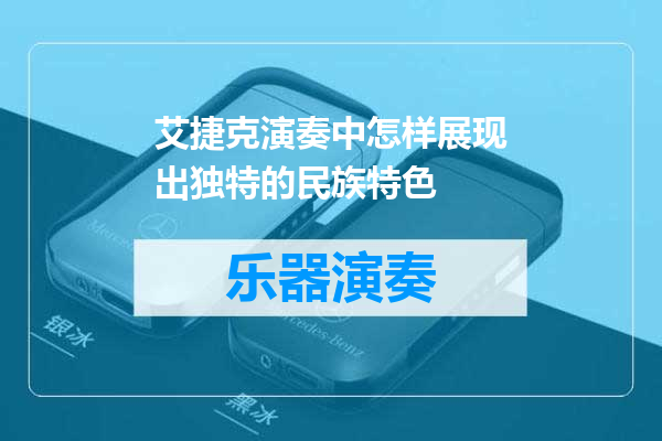 艾捷克演奏中怎样展现出独特的民族特色