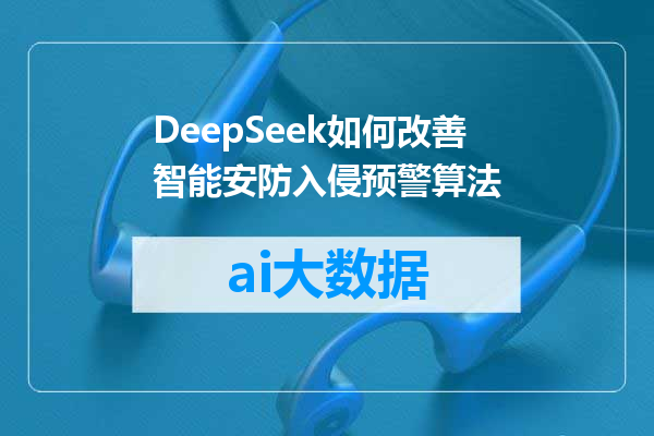 DeepSeek如何改善智能安防入侵预警算法