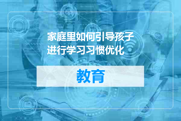 家庭里如何引导孩子进行学习习惯优化