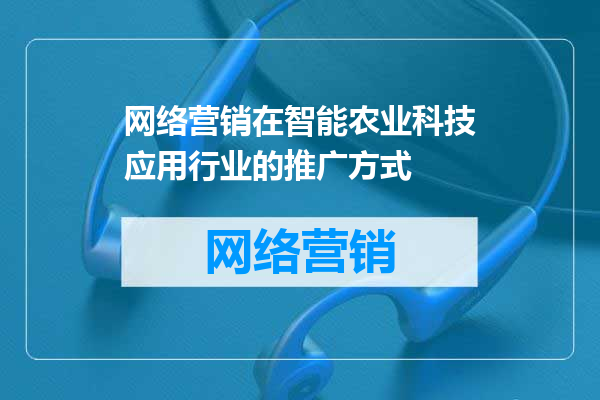 网络营销在智能农业科技应用行业的推广方式