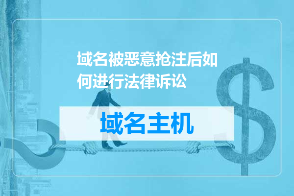域名被恶意抢注后如何进行法律诉讼