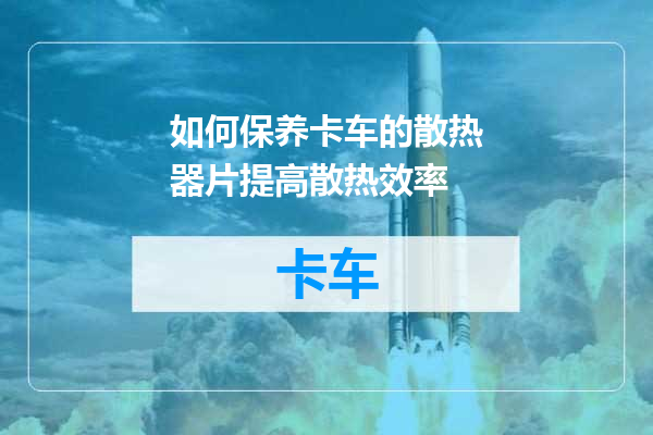 如何保养卡车的散热器片提高散热效率