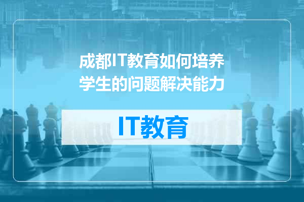 成都IT教育如何培养学生的问题解决能力