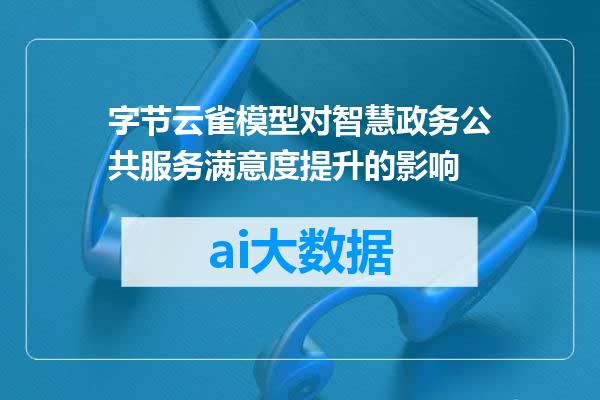 字节云雀模型对智慧政务公共服务满意度提升的影响