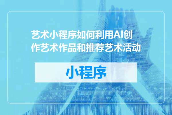 艺术小程序如何利用AI创作艺术作品和推荐艺术活动