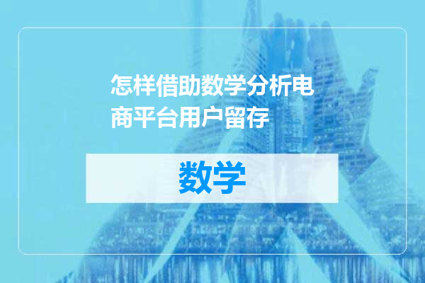 怎样借助数学分析电商平台用户留存