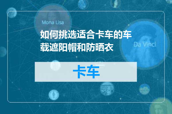 如何挑选适合卡车的车载遮阳帽和防晒衣