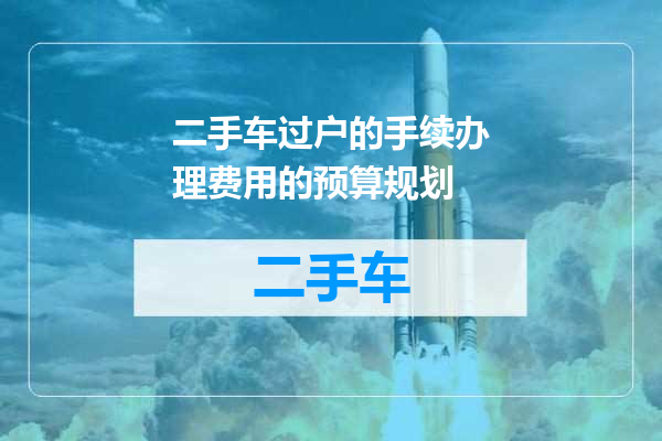 二手车过户的手续办理费用的预算规划