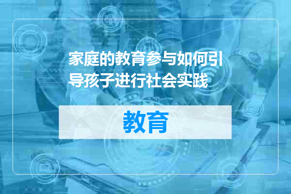 家庭的教育参与如何引导孩子进行社会实践