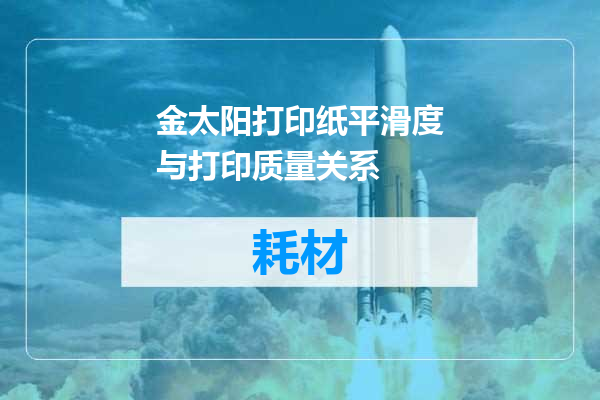 金太阳打印纸平滑度与打印质量关系