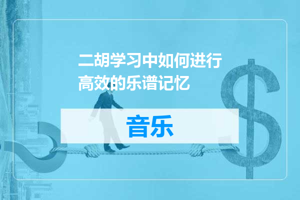 二胡学习中如何进行高效的乐谱记忆
