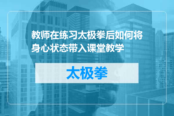 教师在练习太极拳后如何将身心状态带入课堂教学