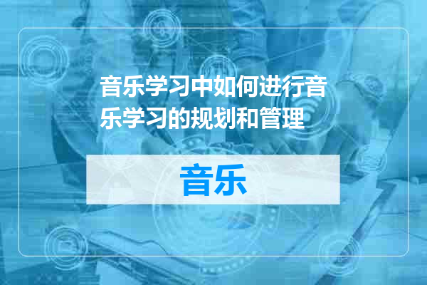 音乐学习中如何进行音乐学习的规划和管理