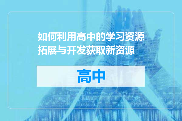 如何利用高中的学习资源拓展与开发获取新资源
