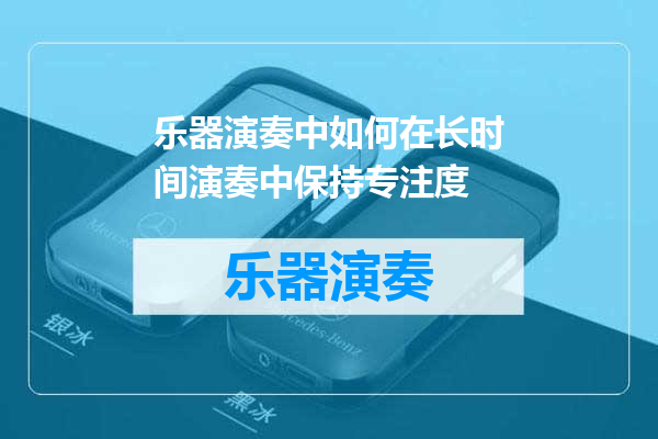 乐器演奏中如何在长时间演奏中保持专注度