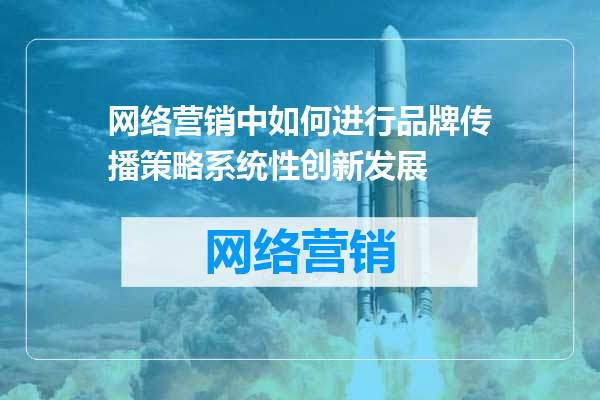 网络营销中如何进行品牌传播策略系统性创新发展