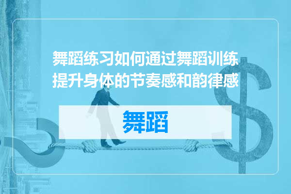 舞蹈练习如何通过舞蹈训练提升身体的节奏感和韵律感