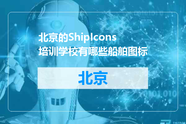 北京的ShipIcons培训学校有哪些船舶图标