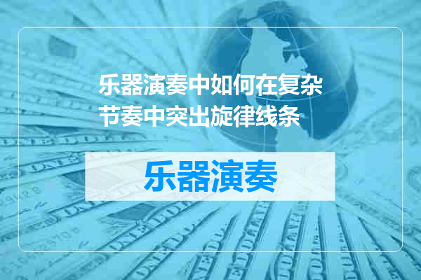 乐器演奏中如何在复杂节奏中突出旋律线条