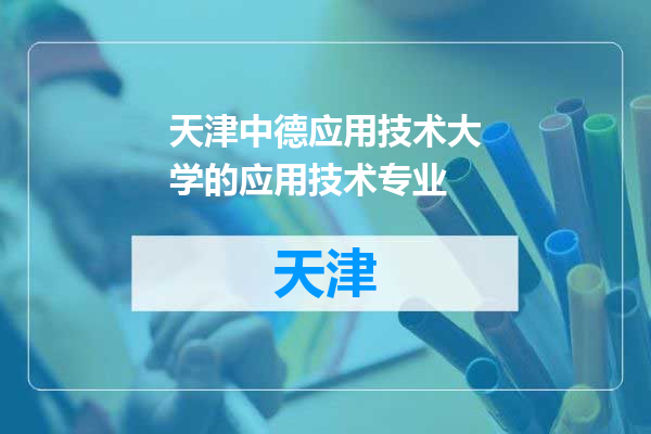 天津中德应用技术大学的应用技术专业