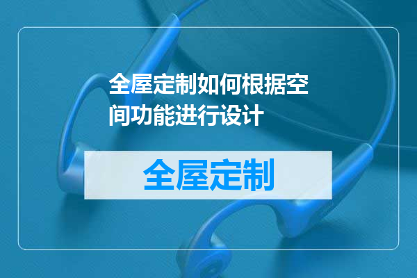 全屋定制如何根据空间功能进行设计
