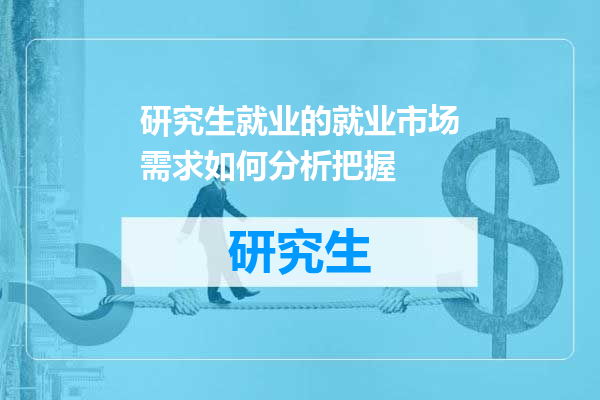 研究生就业的就业市场需求如何分析把握