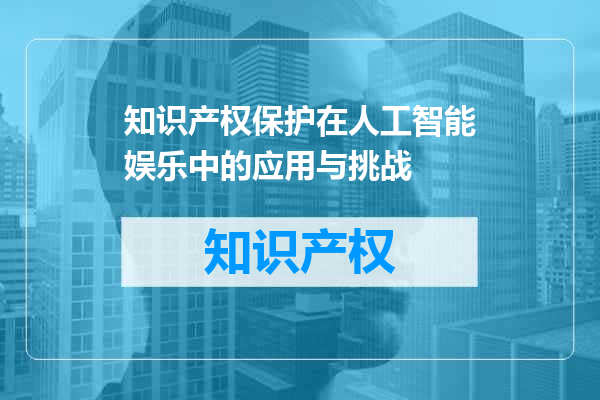 知识产权保护在人工智能娱乐中的应用与挑战