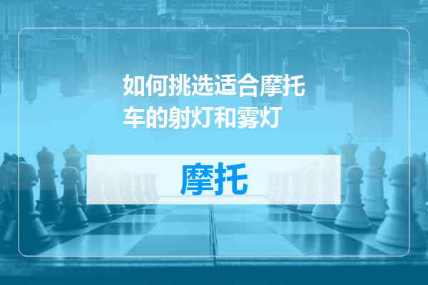如何挑选适合摩托车的射灯和雾灯