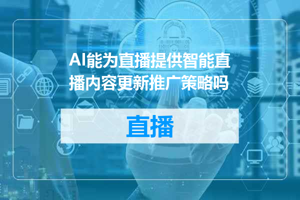 AI能为直播提供智能直播内容更新推广策略吗