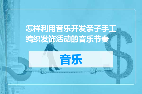 怎样利用音乐开发亲子手工编织发饰活动的音乐节奏