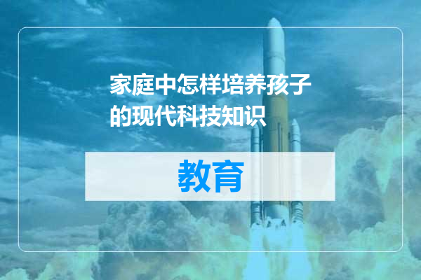 家庭中怎样培养孩子的现代科技知识