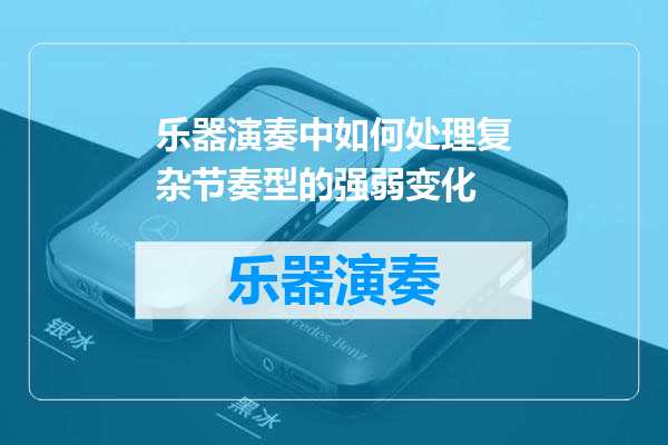 乐器演奏中如何处理复杂节奏型的强弱变化