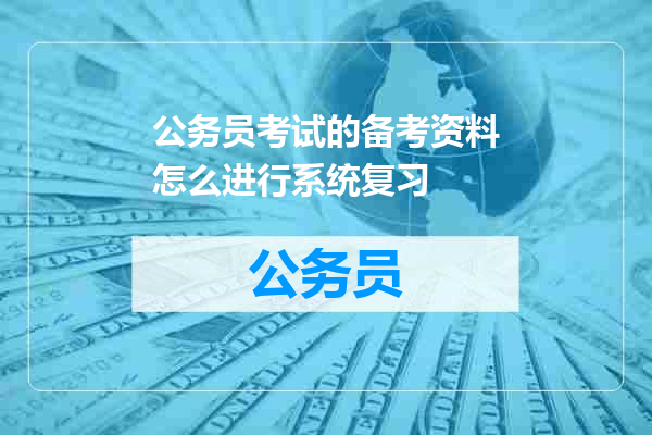 公务员考试的备考资料怎么进行系统复习