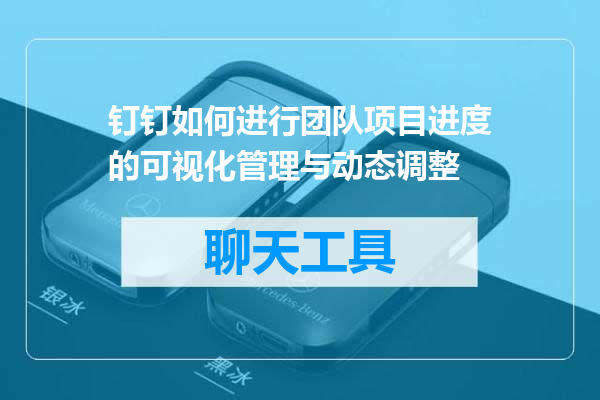 钉钉如何进行团队项目进度的可视化管理与动态调整