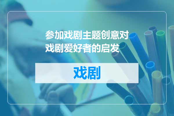 参加戏剧主题创意对戏剧爱好者的启发