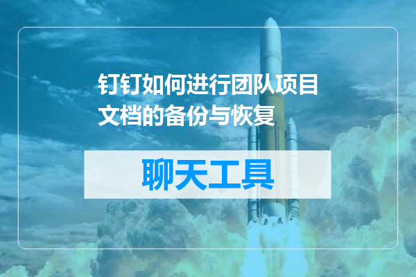 钉钉如何进行团队项目文档的备份与恢复