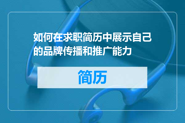 如何在求职简历中展示自己的品牌传播和推广能力