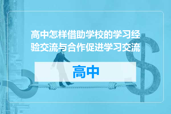 高中怎样借助学校的学习经验交流与合作促进学习交流