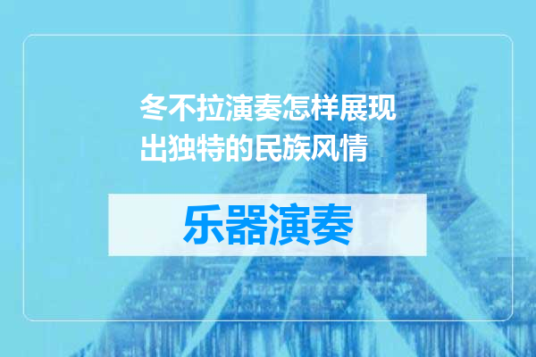 冬不拉演奏怎样展现出独特的民族风情