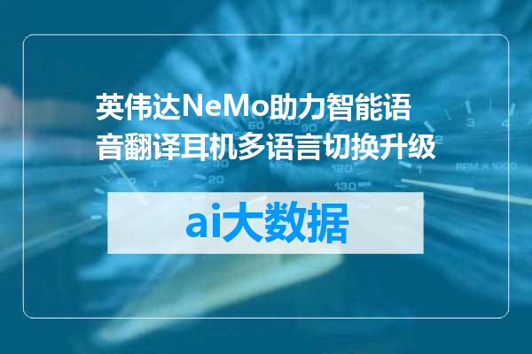 英伟达NeMo助力智能语音翻译耳机多语言切换升级