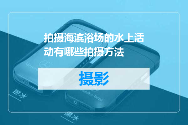 拍摄海滨浴场的水上活动有哪些拍摄方法