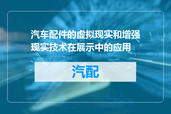汽车配件的虚拟现实和增强现实技术在展示中的应用
