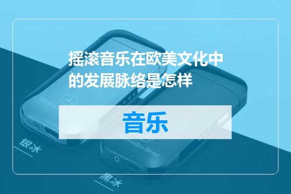 摇滚音乐在欧美文化中的发展脉络是怎样