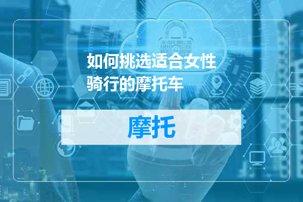 如何挑选适合女性骑行的摩托车