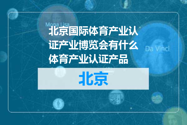 北京国际体育产业认证产业博览会有什么体育产业认证产品