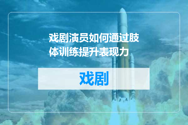 戏剧演员如何通过肢体训练提升表现力