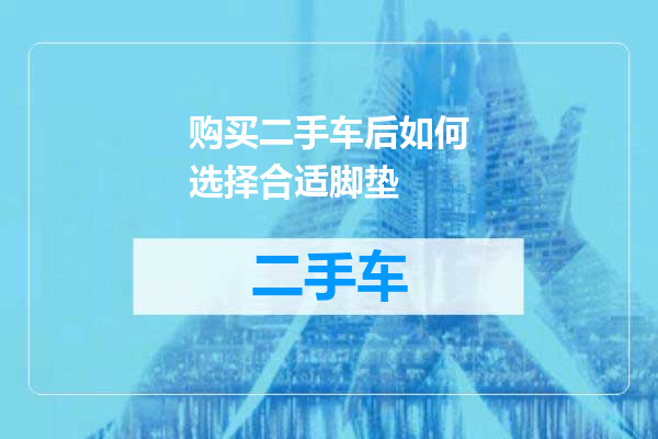 购买二手车后如何选择合适脚垫