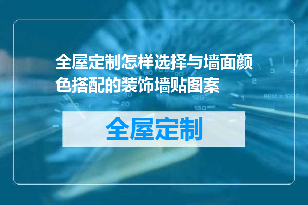 全屋定制怎样选择与墙面颜色搭配的装饰墙贴图案
