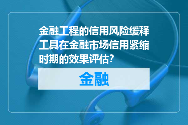 金融工程的信用风险缓释工具在金融市场信用紧缩时期的效果评估？